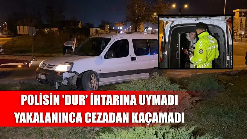 Polisin 'dur' ihtarına uymadı, yakalanınca cezadan kaçamadı