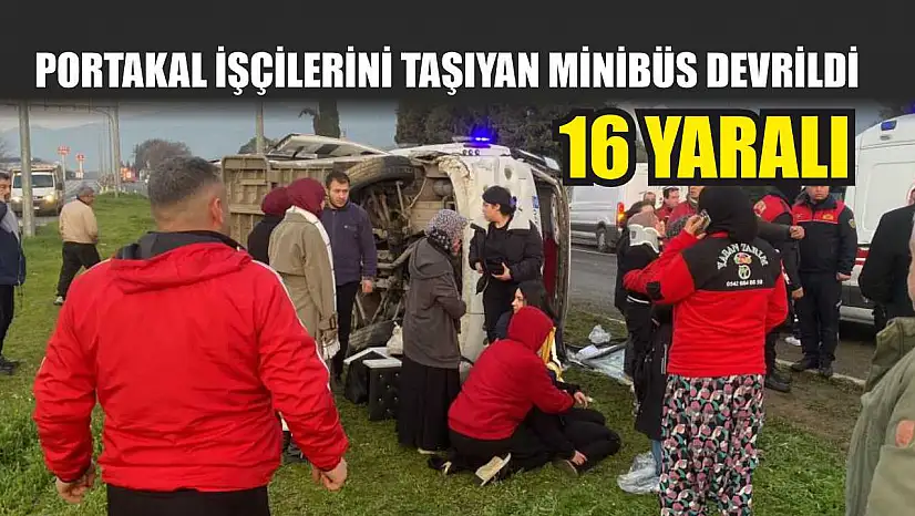Portakal işçilerini taşıyan minibüs devrildi: 16 yaralı