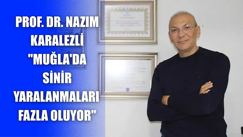 Prof. Dr. Nazım Karalezli: 'Muğla'da sinir yaralanmaları fazla oluyor'