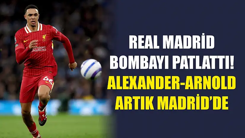 Real Madrid Bombayı Patlattı! Alexander-Arnold Artık Madrid'de