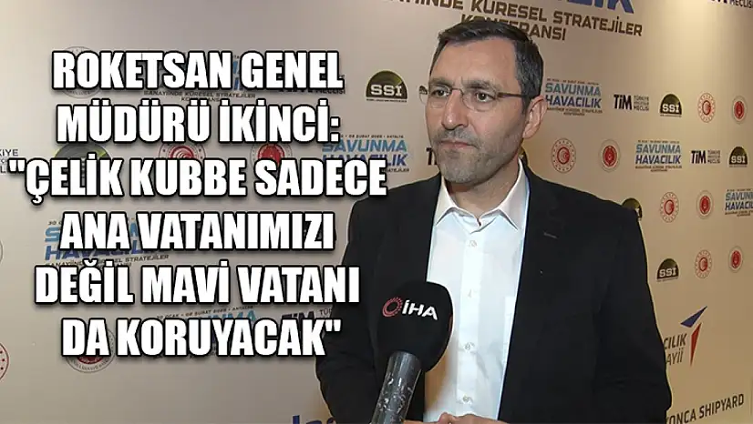 ROKETSAN Genel Müdürü İkinci: 'Çelik Kubbe sadece ana vatanımızı değil mavi vatanı da koruyacak'