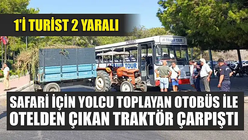 Safari için yolcu toplayan otobüs ile otelden çıkan traktör çarpıştı: 1'i turist 2 yaralı