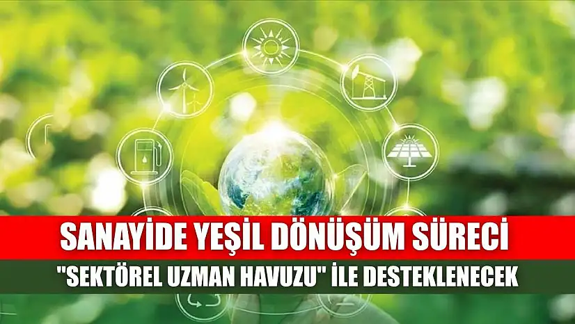 Sanayide yeşil dönüşüm süreci 'sektörel uzman havuzu' ile desteklenecek