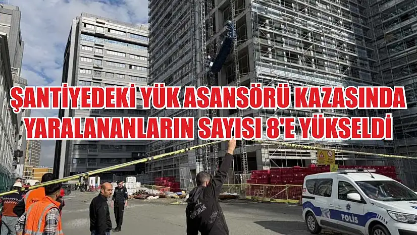 Şantiyedeki yük asansörü kazasında yaralananların sayısı 8'e yükseldi