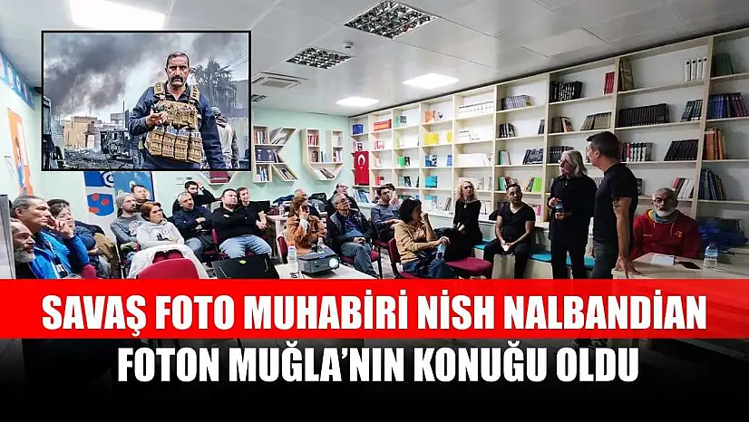 Savaş foto muhabiri Nish Nalbandian, Foton Muğla'nın konuğu oldu