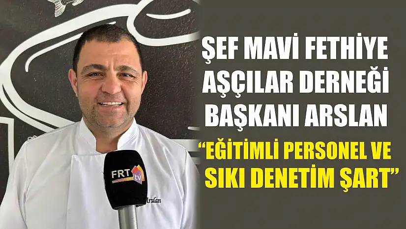 Şef Mavi Fethiye Aşçılar Derneği Başkanı Arslan, 'Eğitimli personel ve sıkı denetim şart'