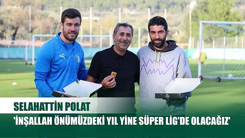 Selahattin Polat: 'İnşallah önümüzdeki yıl yine Süper Lig'de olacağız'