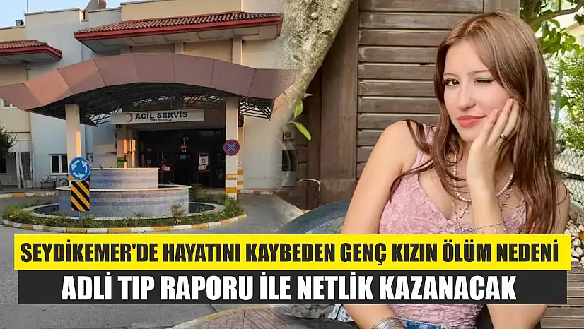 Seydikemer'de hayatını kaybeden genç kızın ölüm nedeni adli tıp raporu ile netlik kazanacak