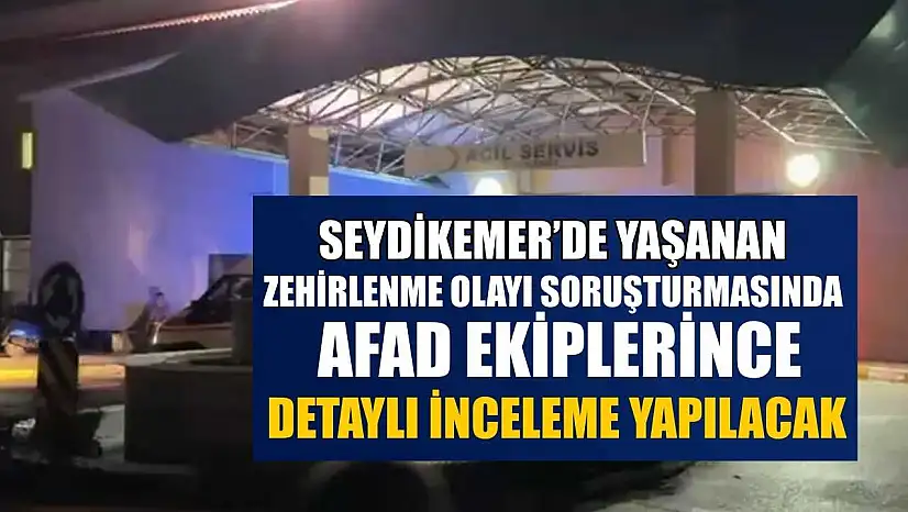 Seydikemer'de yaşanan zehirlenme olayı soruşturmasında AFAD ekiplerince detaylı inceleme yapılacak