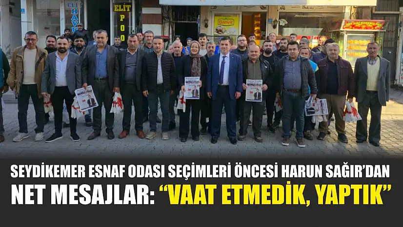 Seydikemer Esnaf Odası seçimleri öncesi Harun Sağır'dan net mesajlar: 'Vaat etmedik, yaptık'
