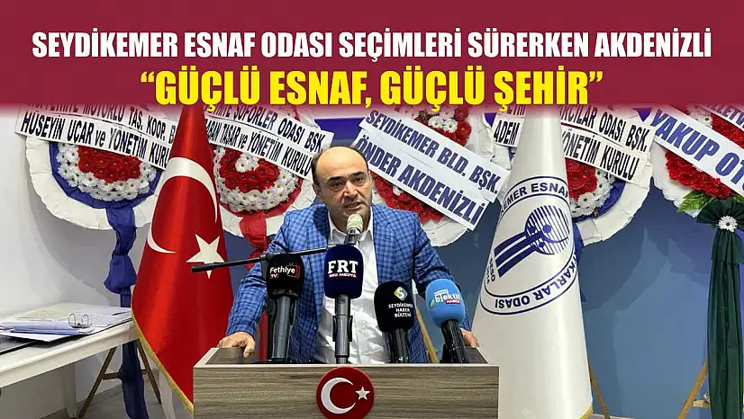 Seydikemer Esnaf Odası seçimleri sürerken Akdenizli: 'Güçlü esnaf, güçlü şehir'