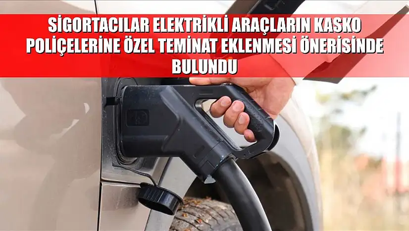 Sigortacılar elektrikli araçların kasko poliçelerine özel teminat eklenmesi önerisinde bulundu