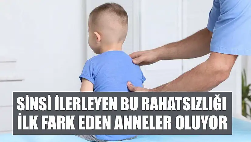 Sinsi ilerleyen bu rahatsızlığı ilk fark eden anneler oluyor