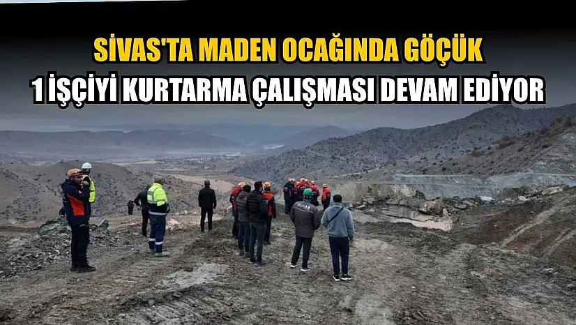 Sivas'ta maden ocağında göçük: 1 işçiyi kurtarma çalışması devam ediyor