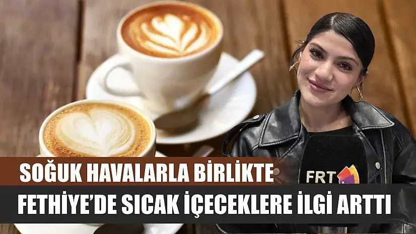 Soğuk havalarla birlikte Fethiye'de sıcak içeceklere ilgi arttı