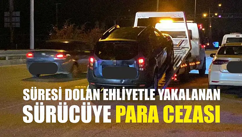 Süresi Dolan Ehliyetle Yakalanan Sürücüye Para Cezası