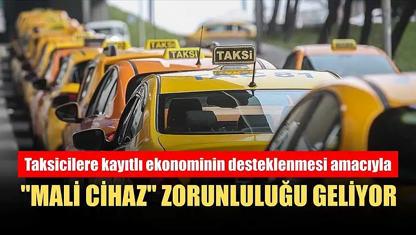 Taksicilere kayıtlı ekonominin desteklenmesi amacıyla 'mali cihaz' zorunluluğu geliyor
