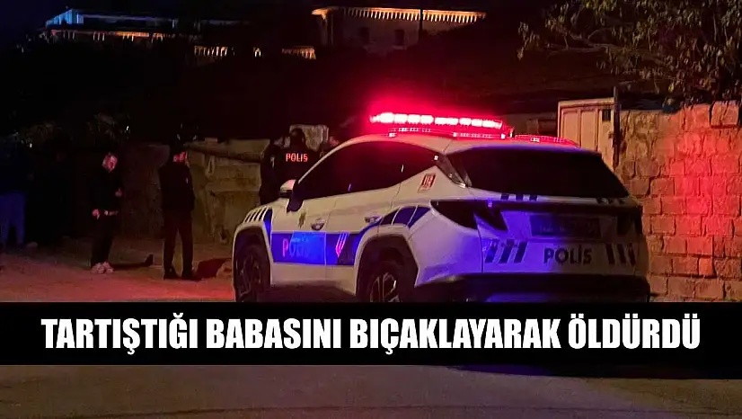 Tartıştığı babasını bıçaklayarak öldürdü