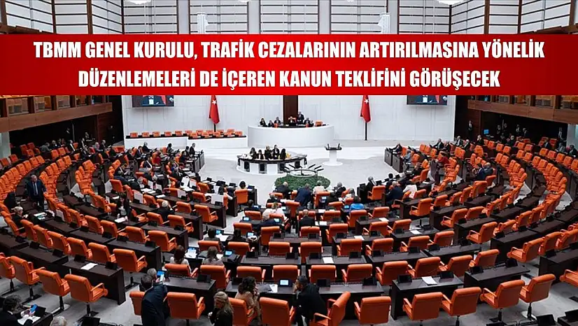 TBMM Genel Kurulu, trafik cezalarının artırılmasına yönelik düzenlemeleri de içeren kanun teklifini görüşecek