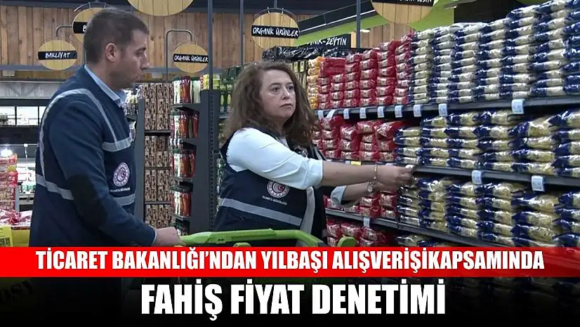 Ticaret Bakanlığı'ndan yılbaşı alışverişi kapsamında fahiş fiyat denetimi