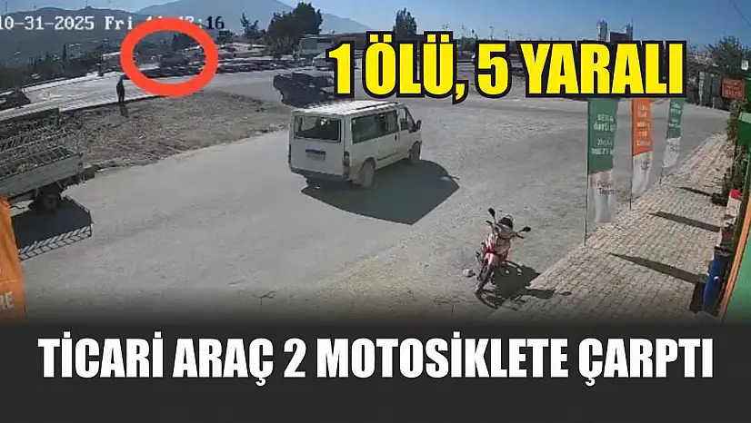 Ticari araç 2 motosiklete çarptı: 1 ölü, 5 yaralı