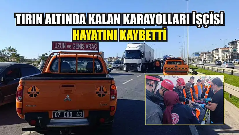 Tırın altında kalan karayolları işçisi hayatını kaybetti