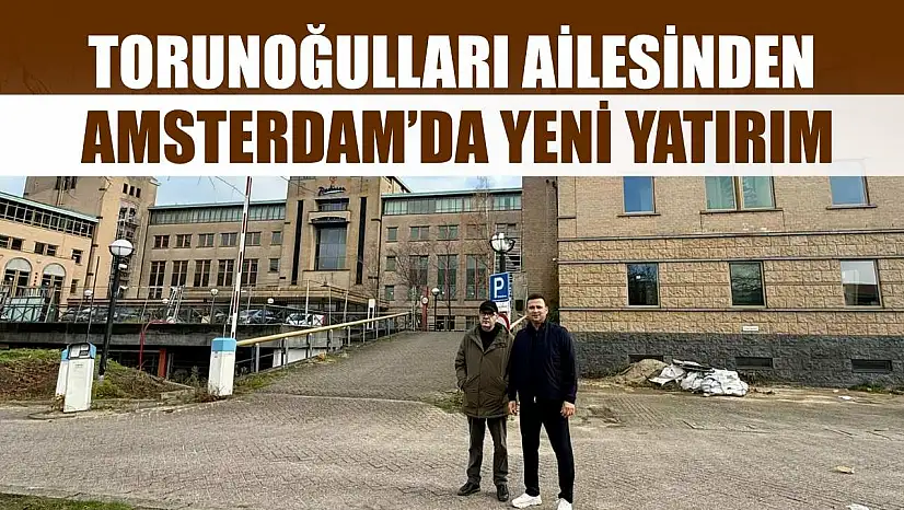 Torunoğulları Ailesinden Amsterdam'da Yeni Yatırım