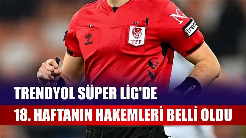 Trendyol Süper Lig'de 18. haftanın hakemleri belli oldu