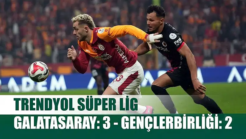 Trendyol Süper Lig: Galatasaray: 3 - Gençlerbirliği: 2