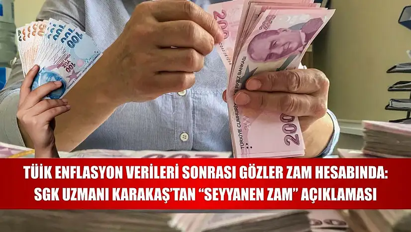 TÜİK enflasyon verileri sonrası gözler zam hesabında: SGK Uzmanı Karakaş'tan 'seyyanen zam' açıklaması