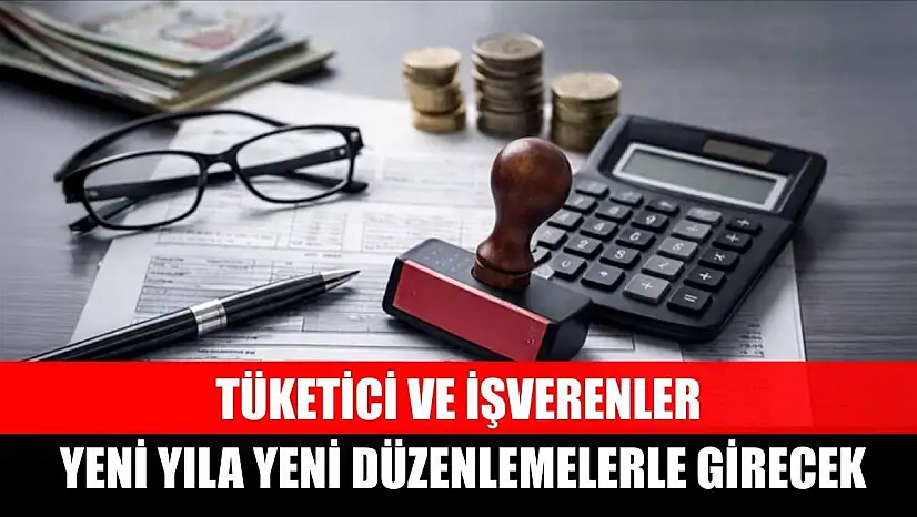 Tüketici ve işverenler yeni yıla yeni düzenlemelerle girecek