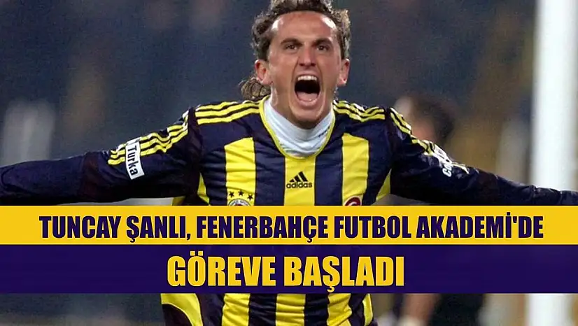 Tuncay Şanlı, Fenerbahçe Futbol Akademi'de göreve başladı