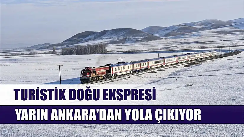 Turistik Doğu Ekspresi yarın Ankara'dan yola çıkıyor