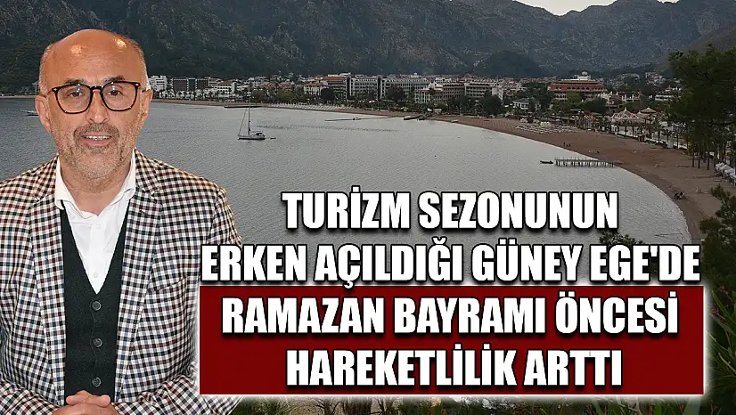 Turizm sezonunun erken açıldığı Güney Ege'de Ramazan Bayramı öncesi hareketlilik arttı