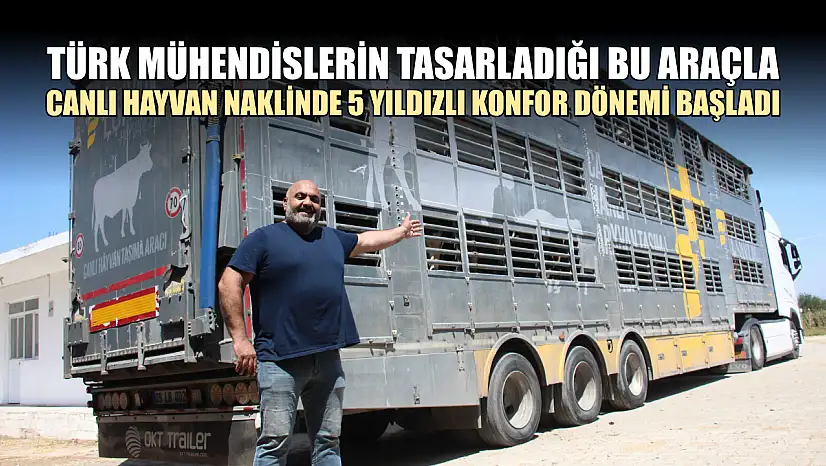 Türk mühendislerin tasarladığı bu araçla, canlı hayvan naklinde 5 yıldızlı konfor dönemi başladı