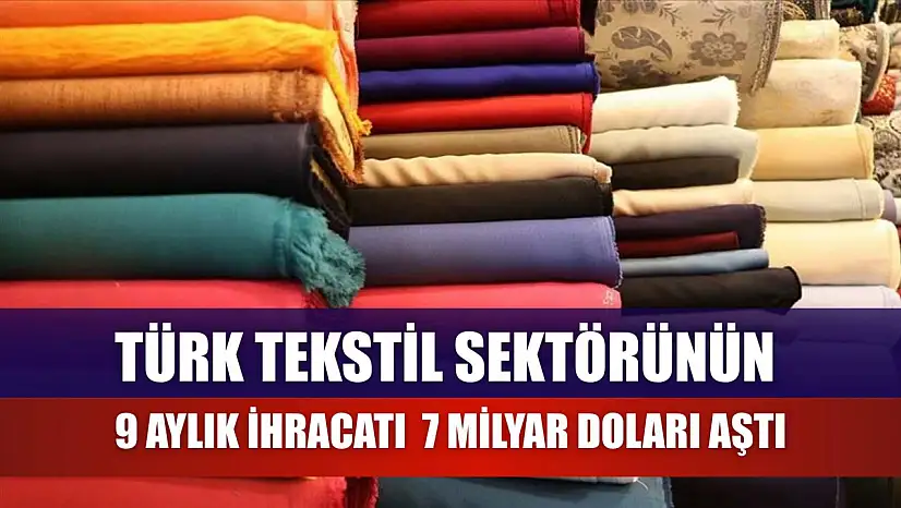 Türk tekstil sektörünün 9 aylık ihracatı 7 milyar doları aştı