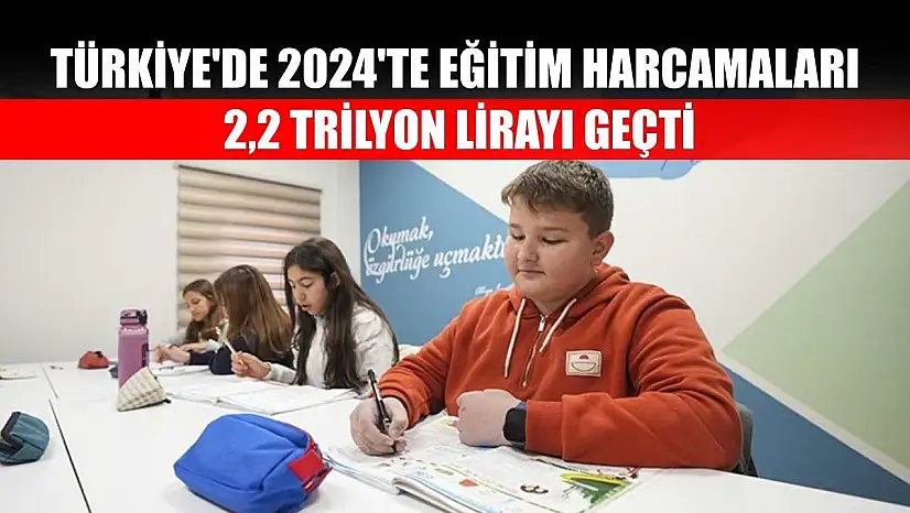 Türkiye'de 2024'te eğitim harcamaları 2,2 trilyon lirayı geçti