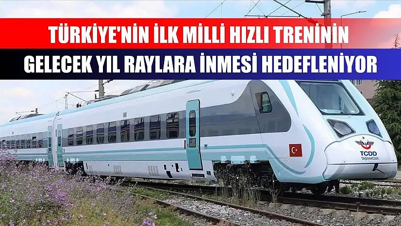 Türkiye'nin ilk milli hızlı treninin gelecek yıl raylara inmesi hedefleniyor