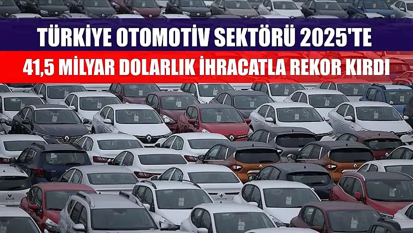 Türkiye otomotiv sektörü 2025'te 41,5 milyar dolarlık ihracatla rekor kırdı