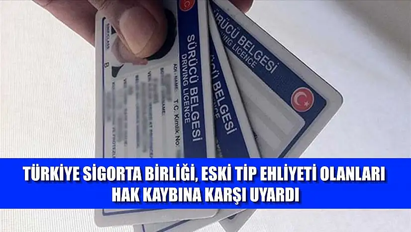 Türkiye Sigorta Birliği, eski tip ehliyeti olanları hak kaybına karşı uyardı