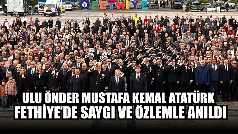 Ulu Önder Mustafa Kemal Atatürk Fethiye'de saygı ve özlemle anıldı