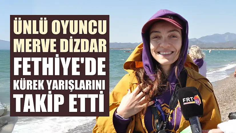 Ünlü Oyuncu Merve Dizdar Fethiye'de Kürek Yarışlarını Takip Etti