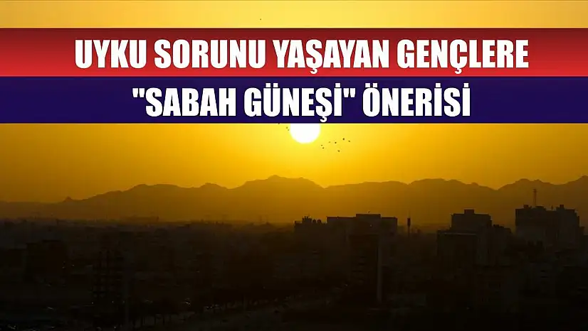 Uyku sorunu yaşayan gençlere 'sabah güneşi' önerisi
