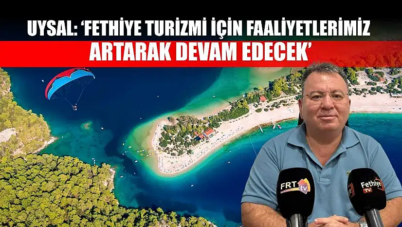 Uysal: 'Fethiye Turizmi İçin Faaliyetlerimiz Artarak Devam Edecek'