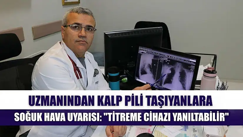 Uzmanından kalp pili taşıyanlara soğuk hava uyarısı: 'Titreme cihazı yanıltabilir'