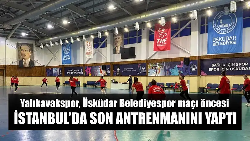 Yalıkavakspor, Üsküdar Belediyespor maçı öncesi İstanbul'da son antrenmanını yaptı