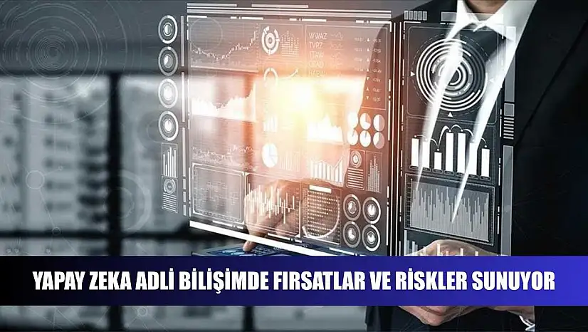 Yapay zeka adli bilişimde fırsatlar ve riskler sunuyor
