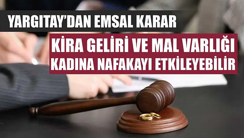 Yargıtay'dan emsal karar: Kira geliri ve mal varlığı, kadına nafakayı etkileyebilir
