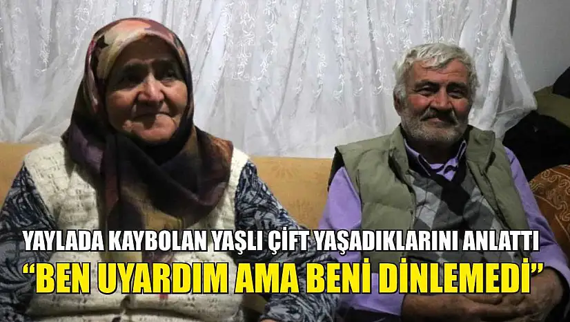 Yaylada kaybolan yaşlı çift yaşadıklarını anlattı: 'Ben uyardım ama beni dinlemedi'