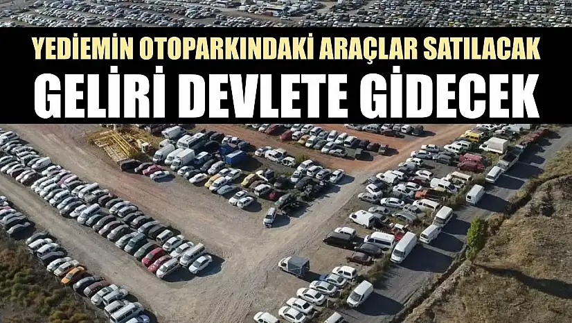 Yediemin otoparkındaki araçlar satılacak, geliri devlete gidecek